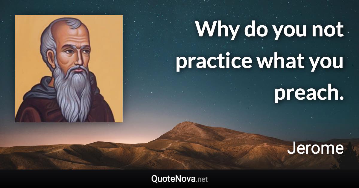 Why do you not practice what you preach. - Jerome quote