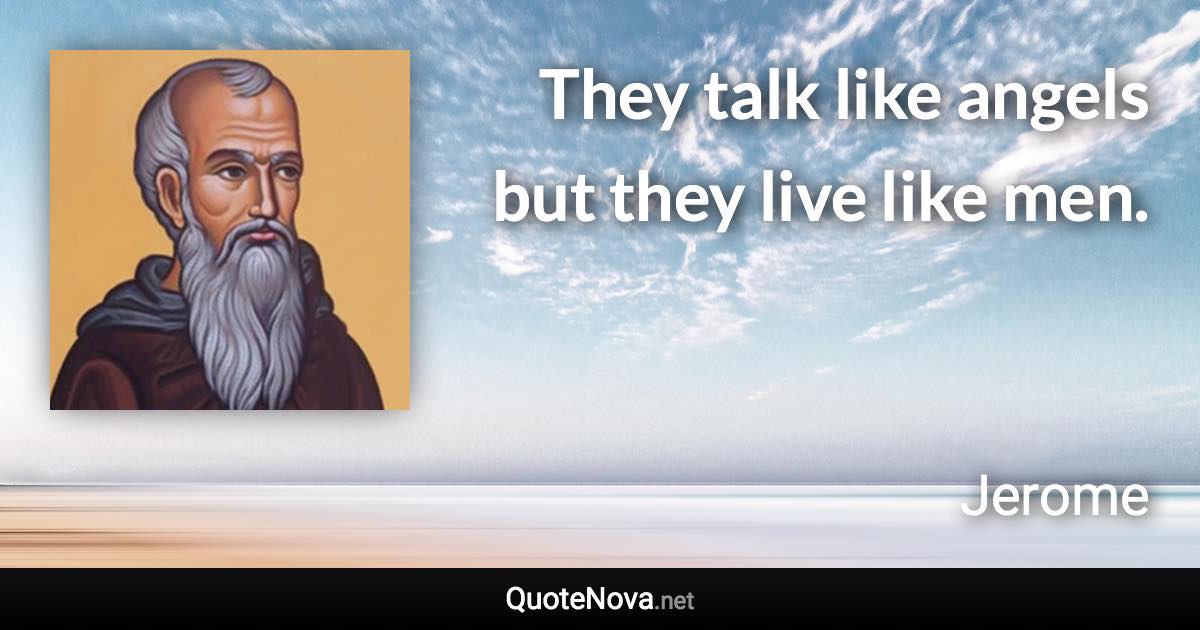 They talk like angels but they live like men. - Jerome quote