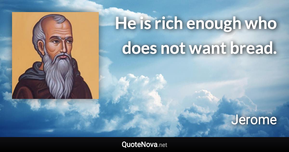 He is rich enough who does not want bread. - Jerome quote