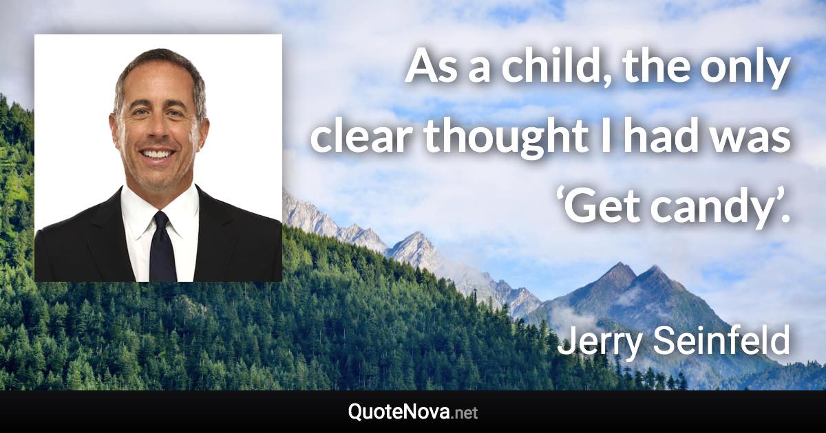 As a child, the only clear thought I had was ‘Get candy’. - Jerry Seinfeld quote