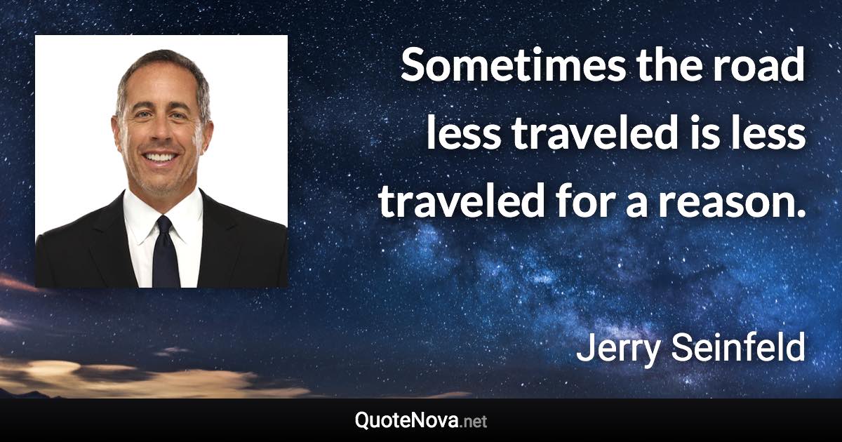 Sometimes the road less traveled is less traveled for a reason. - Jerry Seinfeld quote