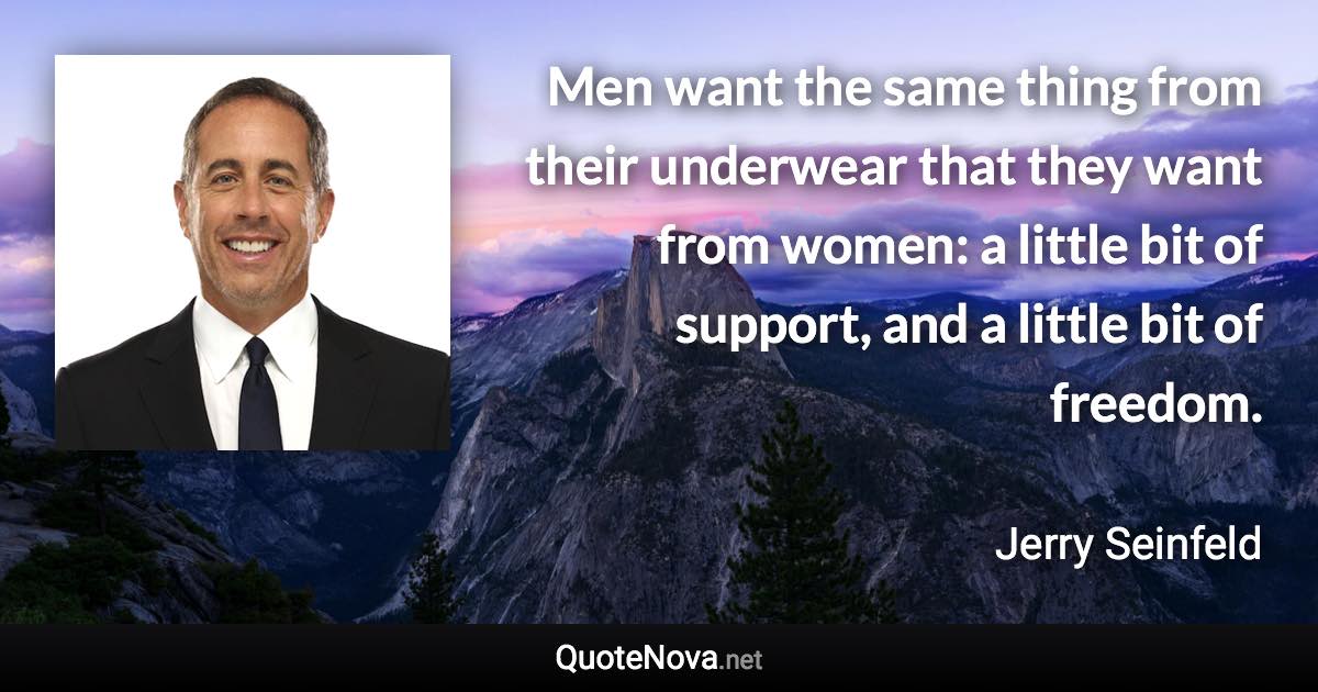 Men want the same thing from their underwear that they want from women: a little bit of support, and a little bit of freedom. - Jerry Seinfeld quote