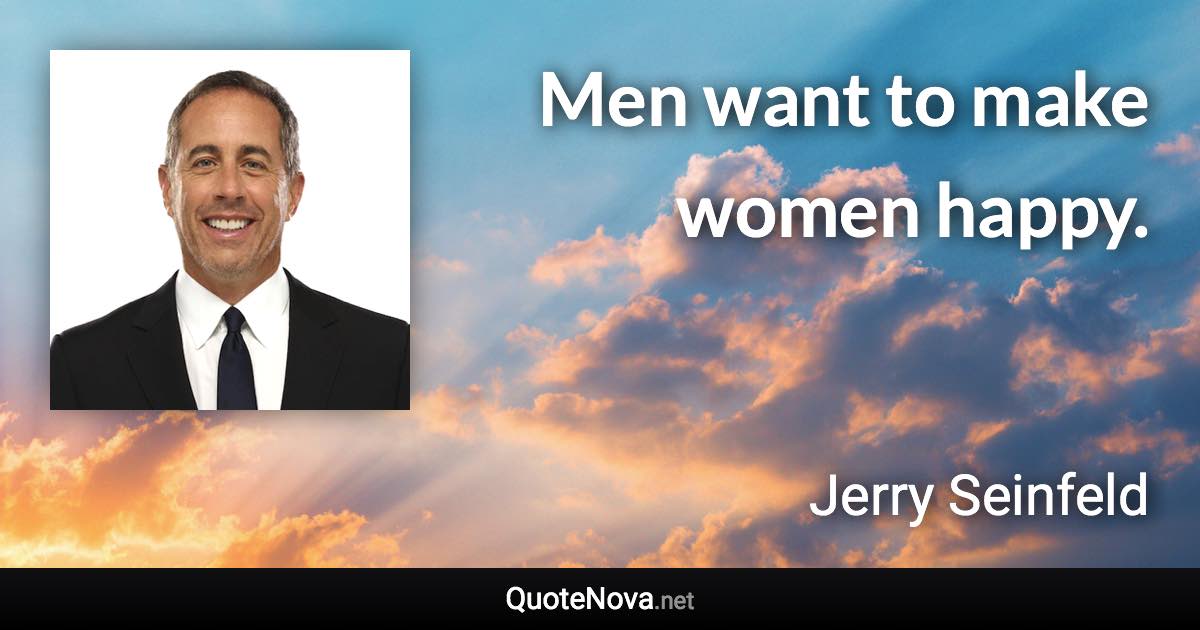 Men want to make women happy. - Jerry Seinfeld quote