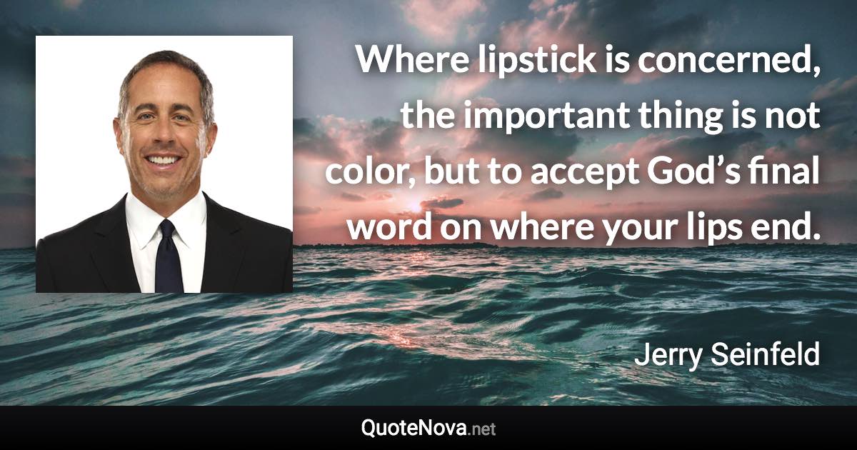 Where lipstick is concerned, the important thing is not color, but to accept God’s final word on where your lips end. - Jerry Seinfeld quote