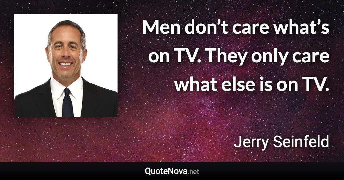 Men don’t care what’s on TV. They only care what else is on TV. - Jerry Seinfeld quote