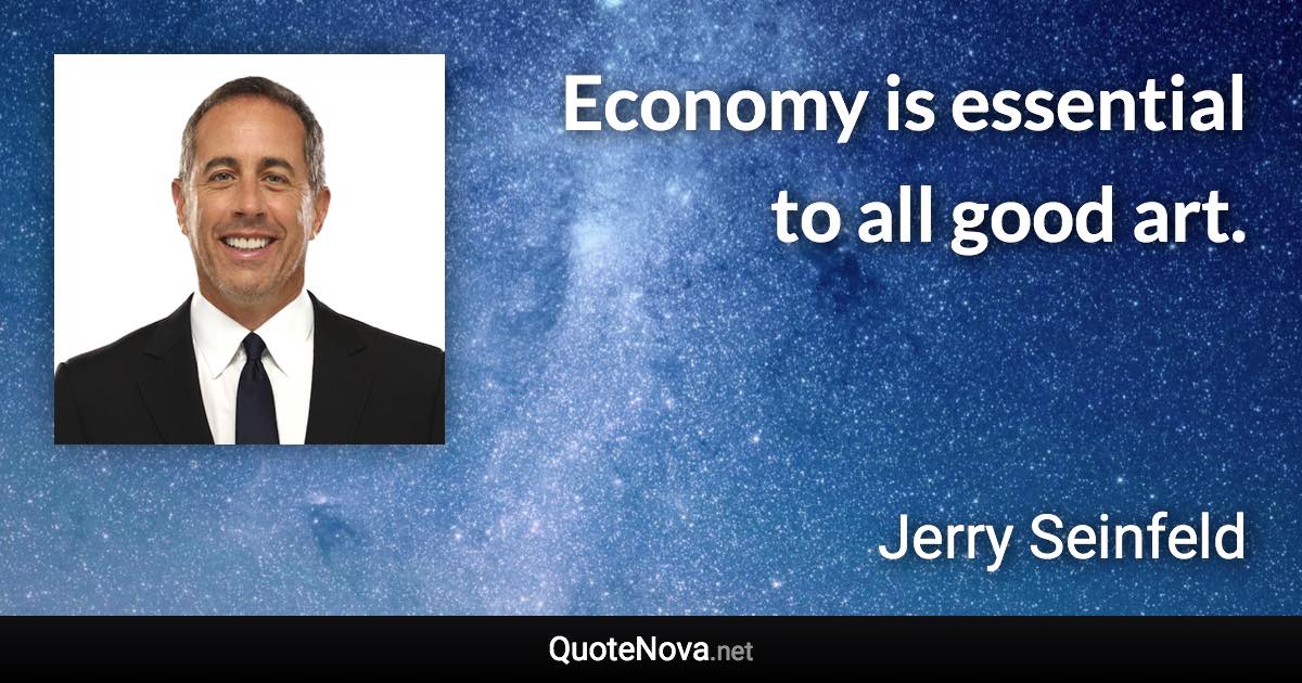 Economy is essential to all good art. - Jerry Seinfeld quote