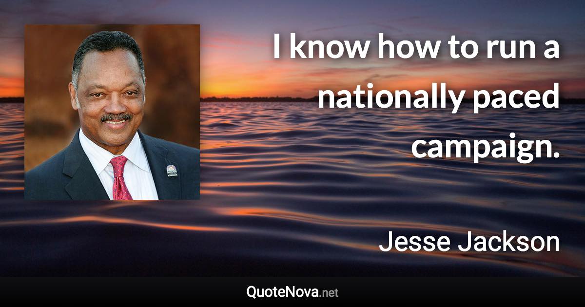 I know how to run a nationally paced campaign. - Jesse Jackson quote