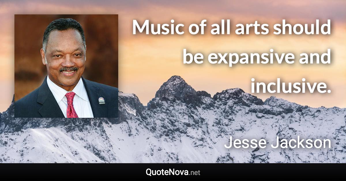 Music of all arts should be expansive and inclusive. - Jesse Jackson quote