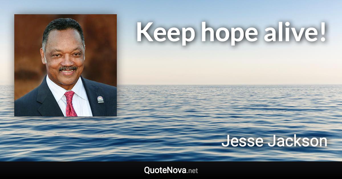 Keep hope alive! - Jesse Jackson quote