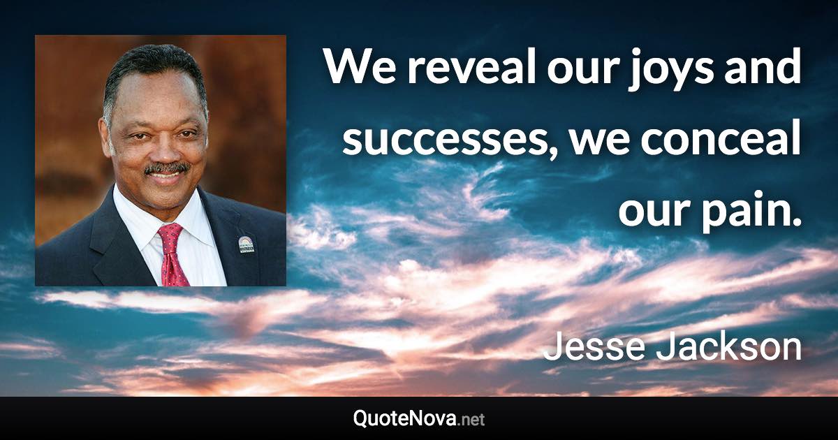 We reveal our joys and successes, we conceal our pain. - Jesse Jackson quote