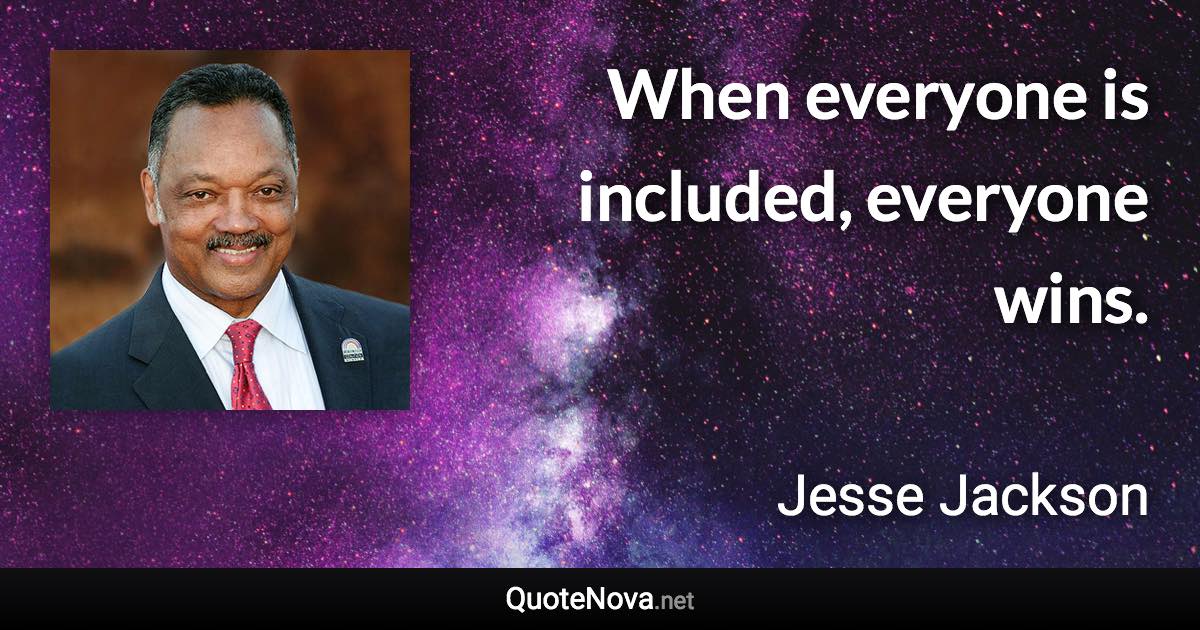 When everyone is included, everyone wins. - Jesse Jackson quote