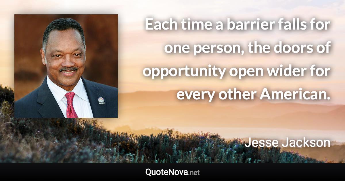 Each time a barrier falls for one person, the doors of opportunity open wider for every other American. - Jesse Jackson quote