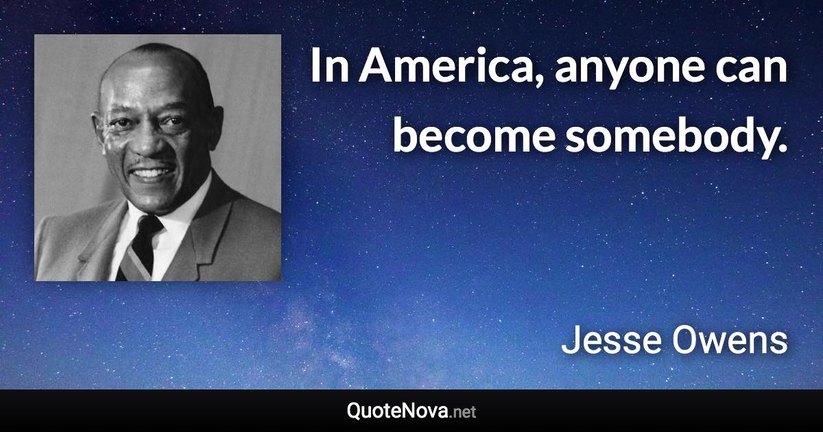 In America, anyone can become somebody. - Jesse Owens quote