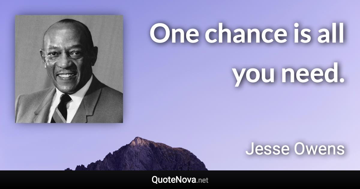 One chance is all you need. - Jesse Owens quote