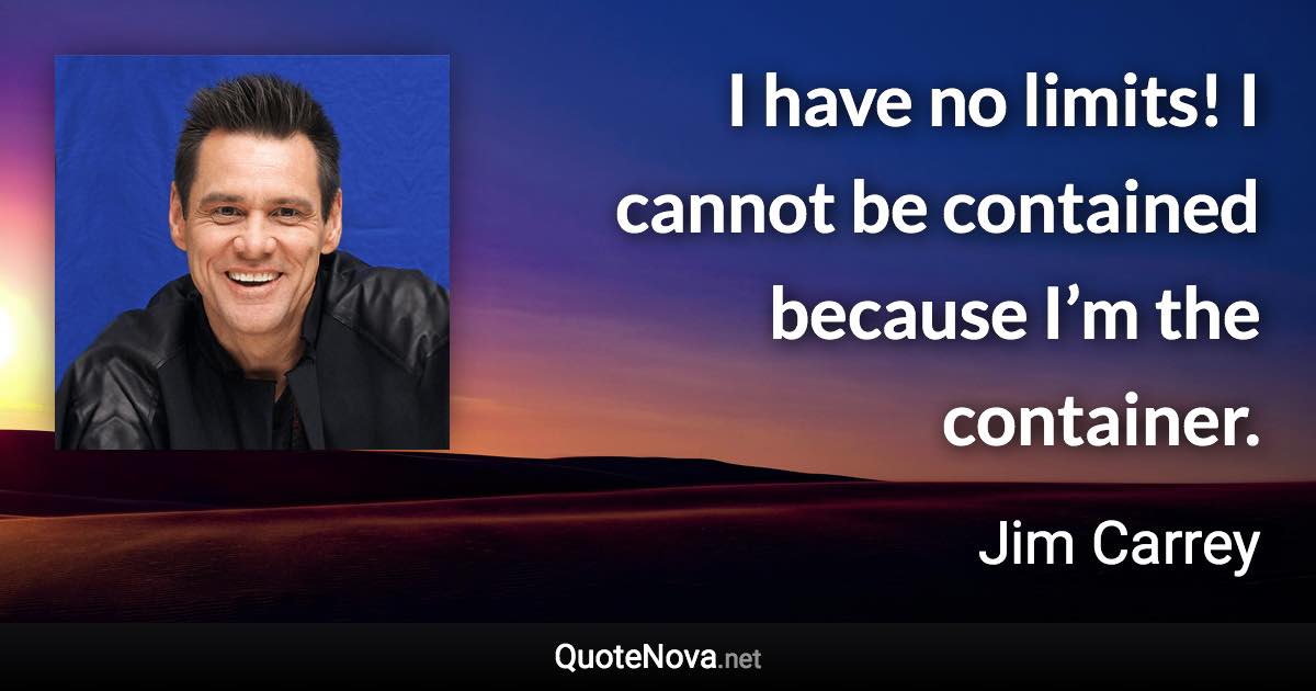 I have no limits! I cannot be contained because I’m the container. - Jim Carrey quote