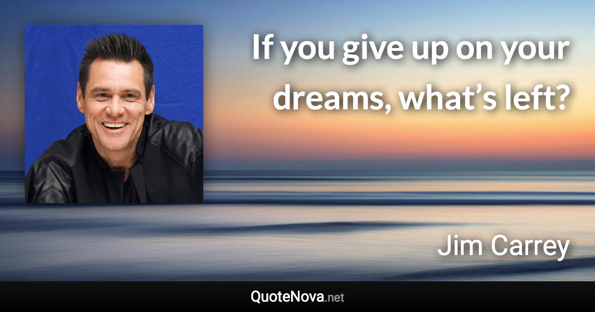 If you give up on your dreams, what’s left? - Jim Carrey quote
