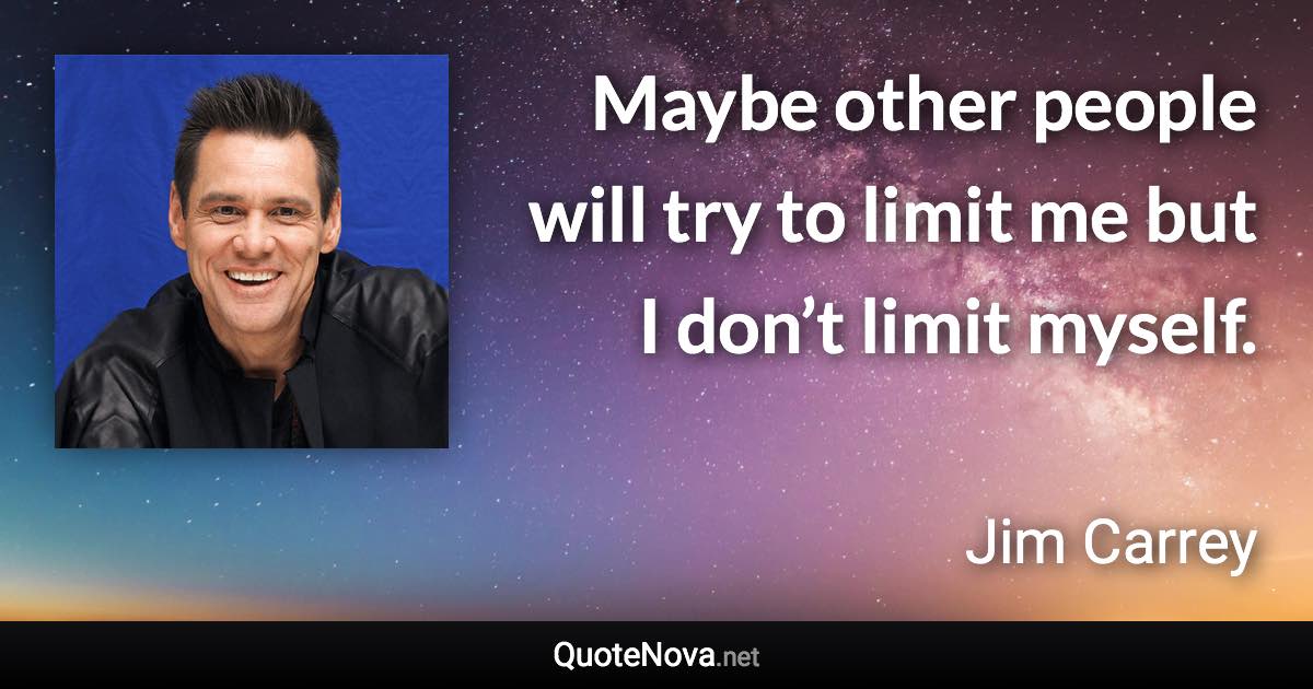 Maybe other people will try to limit me but I don’t limit myself. - Jim Carrey quote