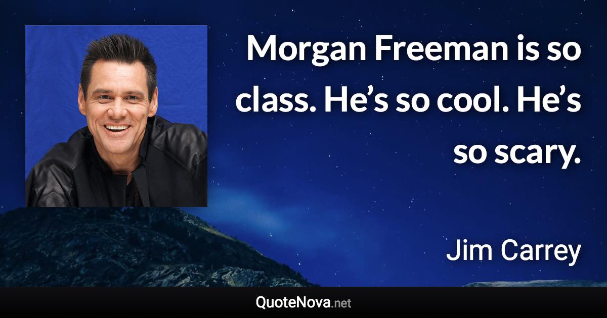 Morgan Freeman is so class. He’s so cool. He’s so scary. - Jim Carrey quote