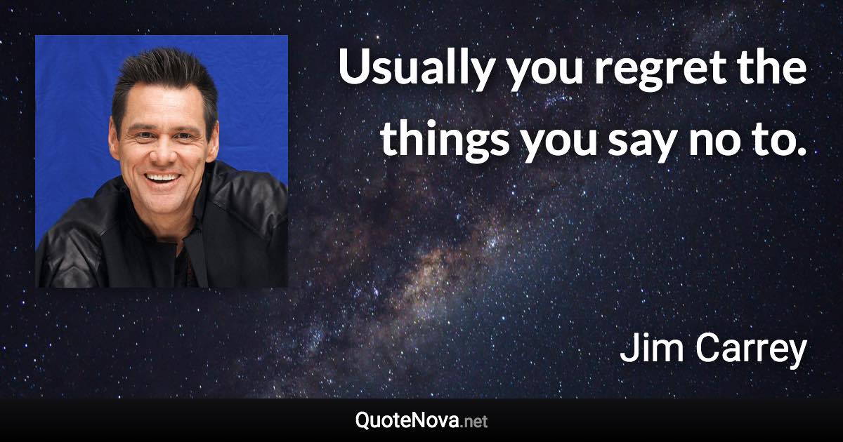 Usually you regret the things you say no to. - Jim Carrey quote