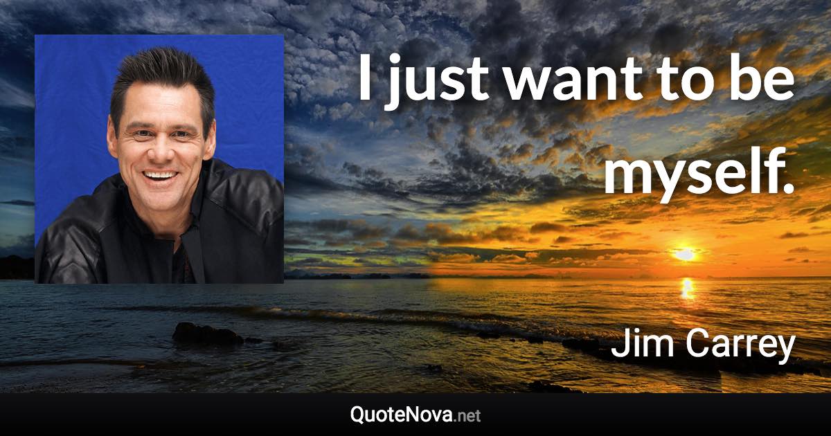 I just want to be myself. - Jim Carrey quote