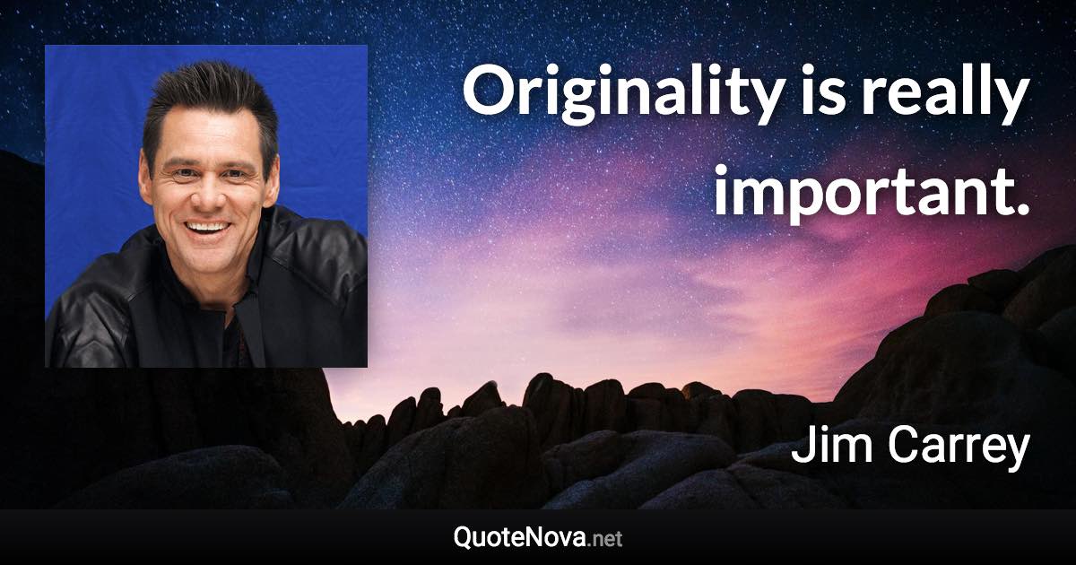 Originality is really important. - Jim Carrey quote