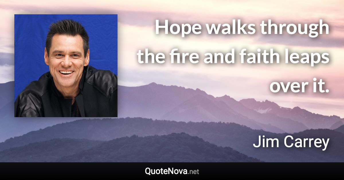 Hope walks through the fire and faith leaps over it. - Jim Carrey quote