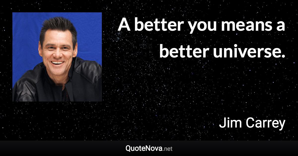 A better you means a better universe. - Jim Carrey quote