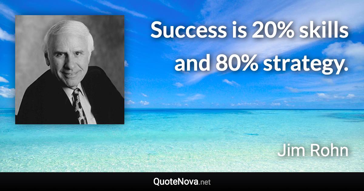 Success is 20% skills and 80% strategy. - Jim Rohn quote