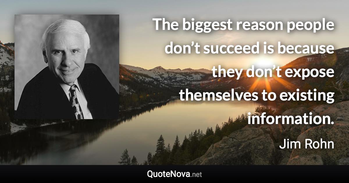 The biggest reason people don’t succeed is because they don’t expose themselves to existing information. - Jim Rohn quote