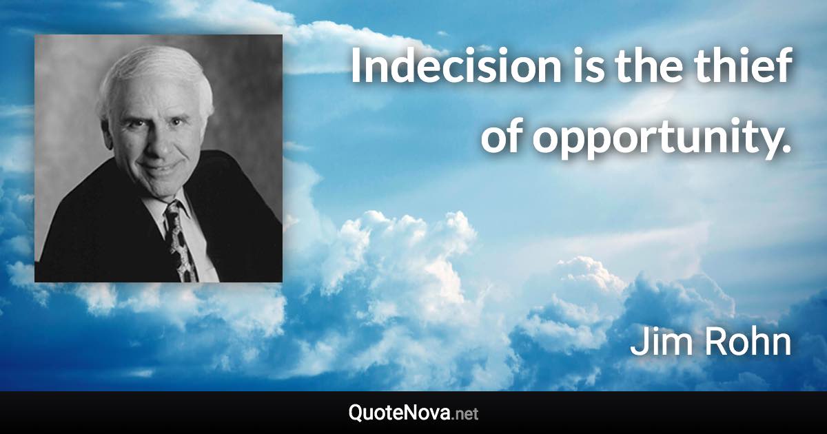 Indecision is the thief of opportunity. - Jim Rohn quote