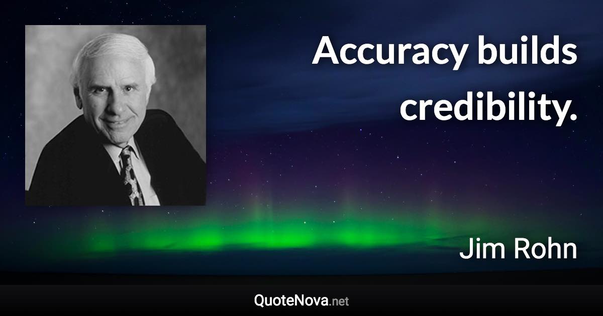 Accuracy builds credibility. - Jim Rohn quote