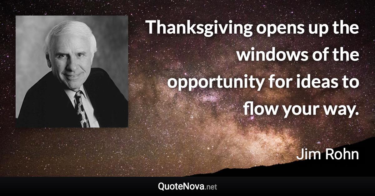 Thanksgiving opens up the windows of the opportunity for ideas to flow your way. - Jim Rohn quote