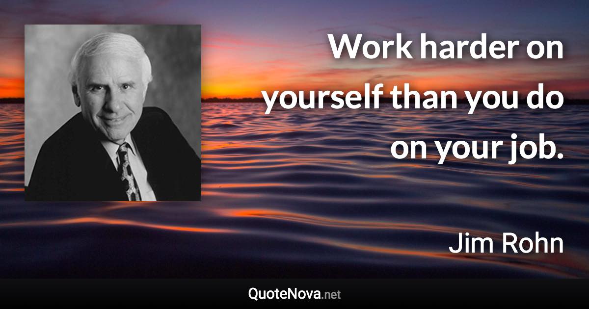 Work harder on yourself than you do on your job. - Jim Rohn quote