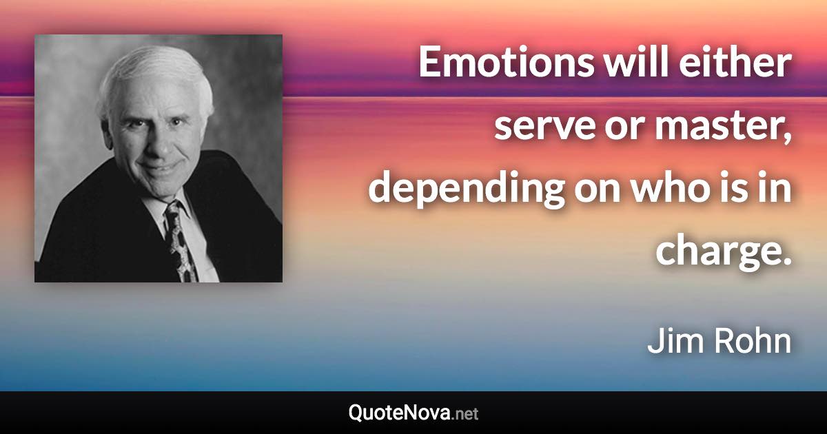 Emotions will either serve or master, depending on who is in charge. - Jim Rohn quote