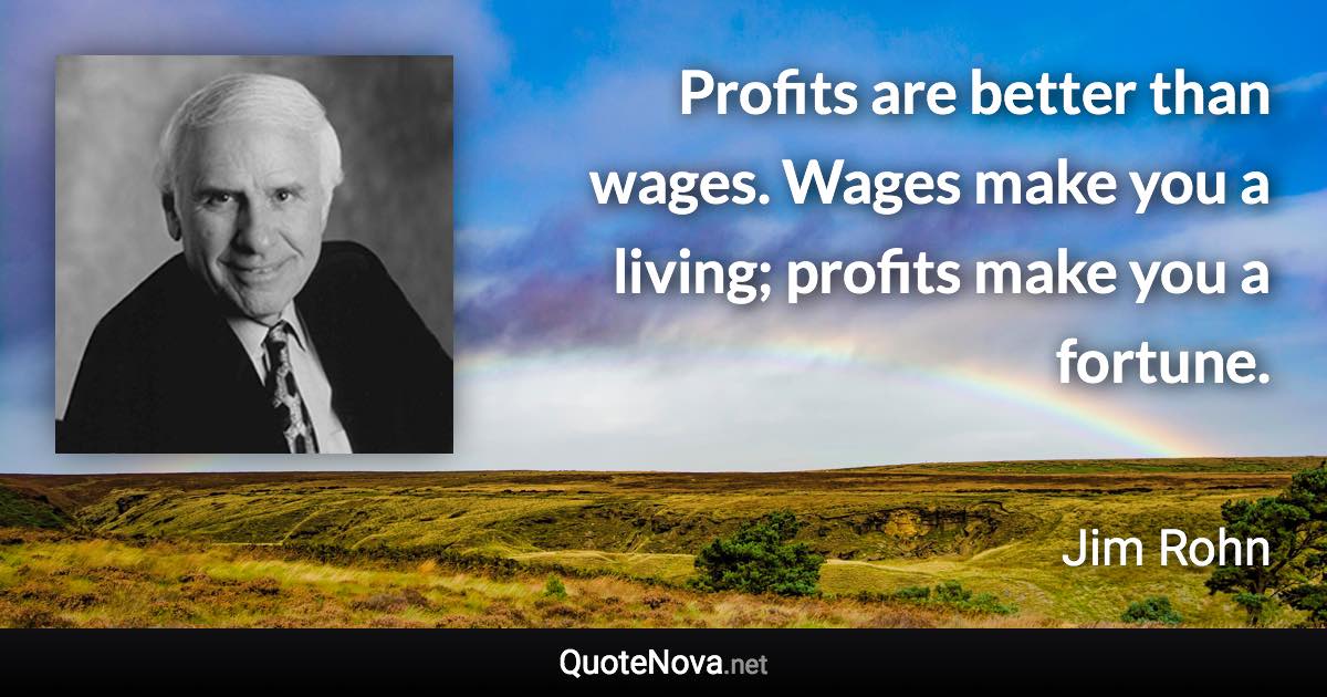 Profits are better than wages. Wages make you a living; profits make you a fortune. - Jim Rohn quote