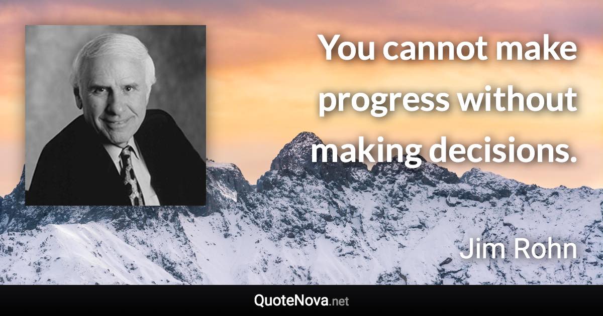 You cannot make progress without making decisions. - Jim Rohn quote