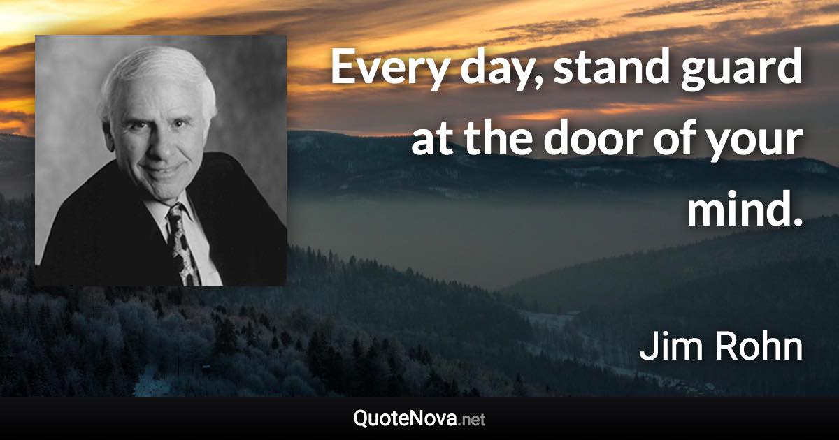 Every day, stand guard at the door of your mind. - Jim Rohn quote