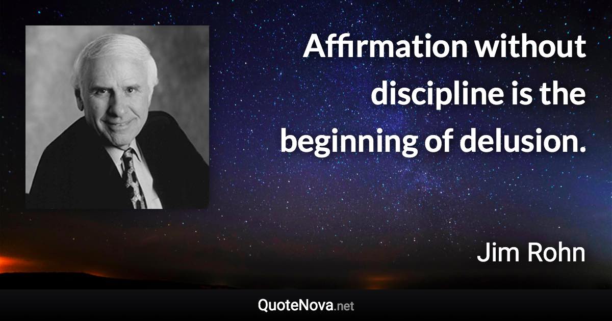 Affirmation without discipline is the beginning of delusion. - Jim Rohn quote