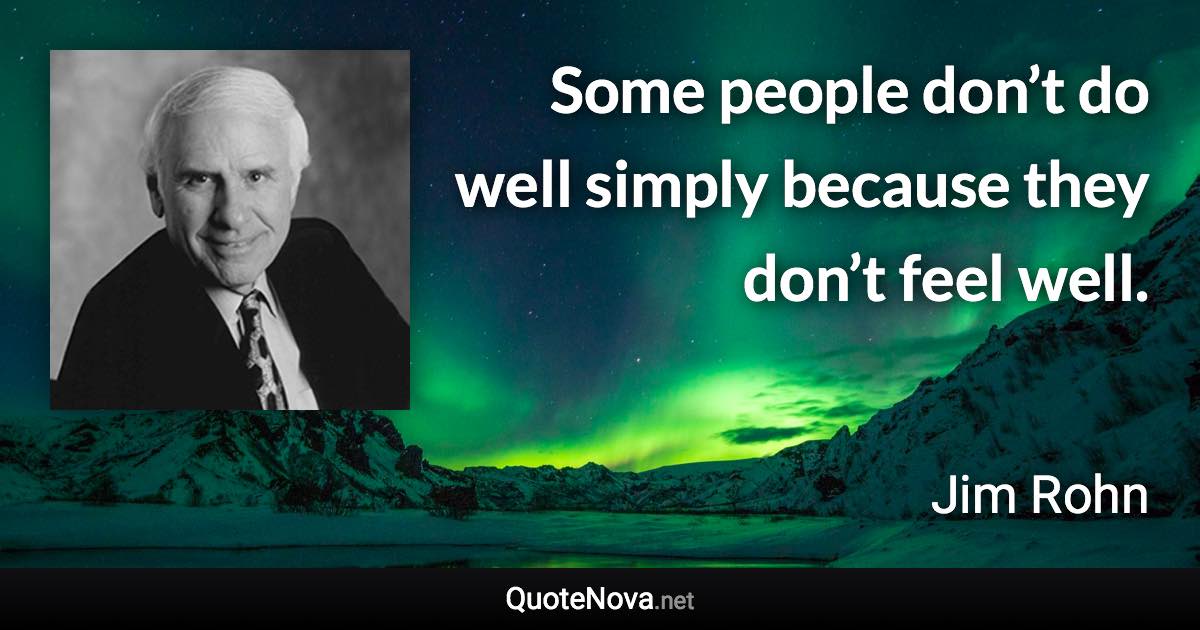 Some people don’t do well simply because they don’t feel well. - Jim Rohn quote