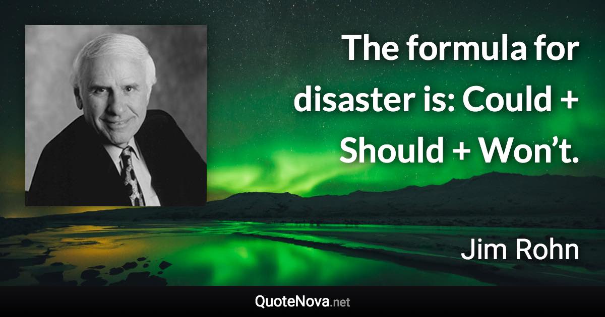 The formula for disaster is: Could + Should + Won’t. - Jim Rohn quote