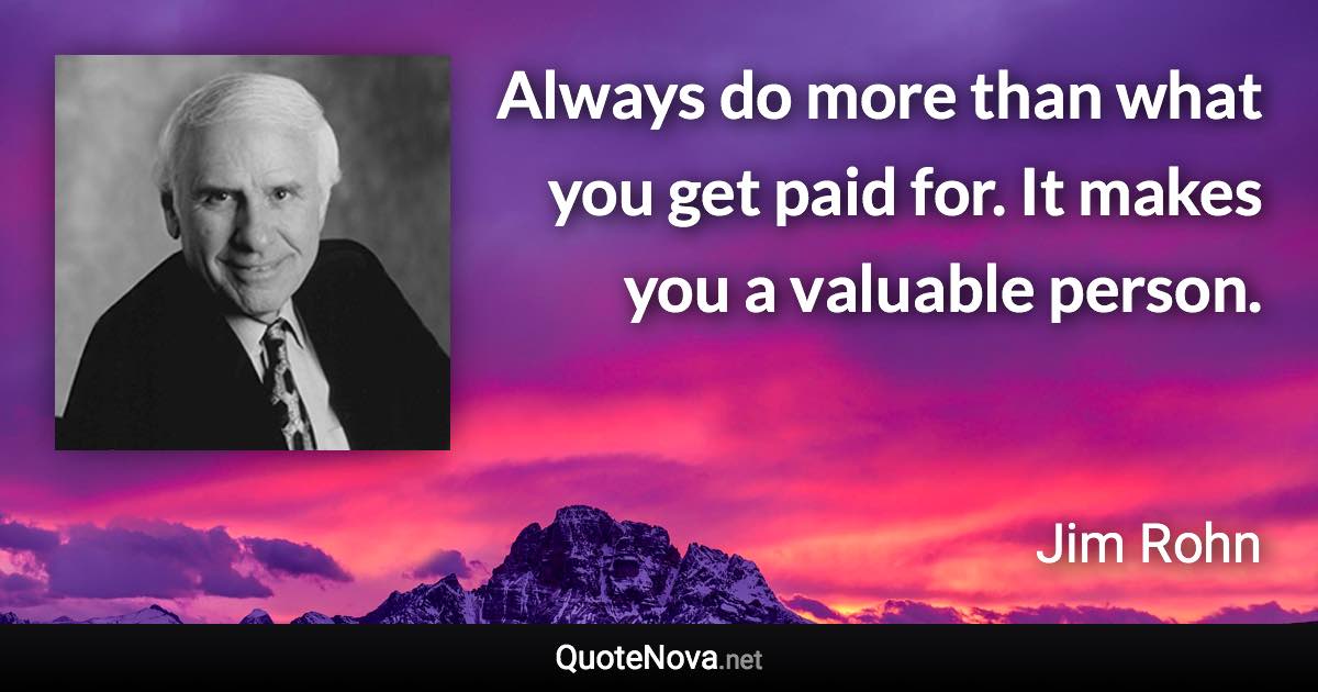 Always do more than what you get paid for. It makes you a valuable person. - Jim Rohn quote