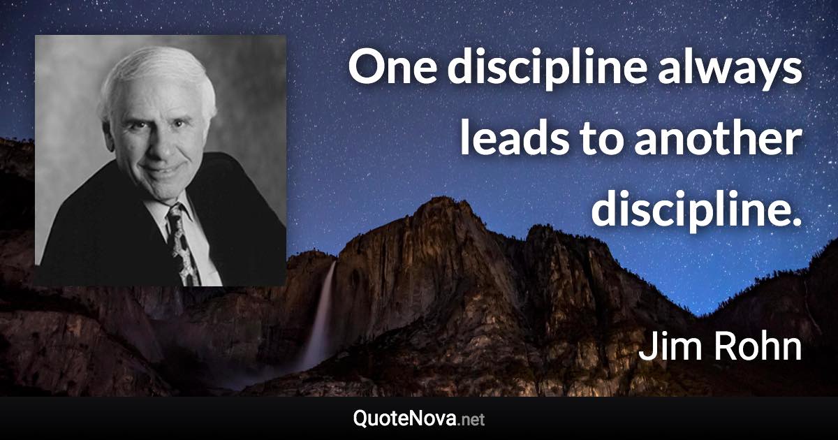 One discipline always leads to another discipline. - Jim Rohn quote