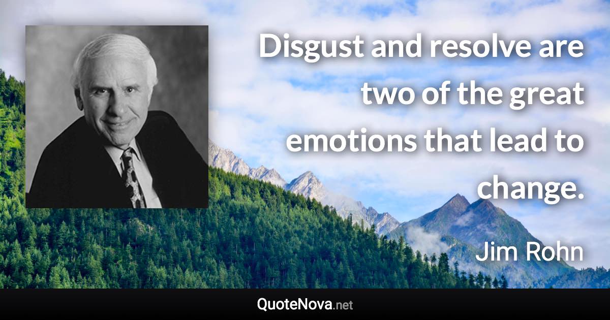Disgust and resolve are two of the great emotions that lead to change. - Jim Rohn quote