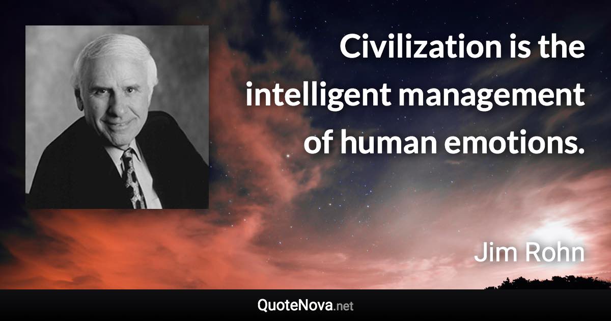 Civilization is the intelligent management of human emotions. - Jim Rohn quote