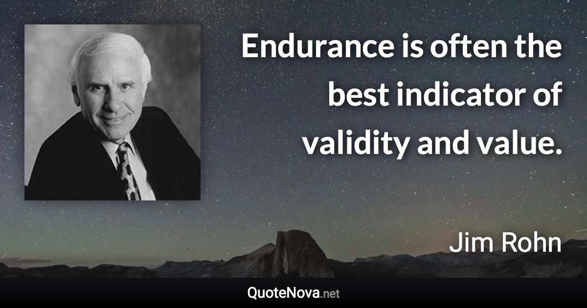 Endurance is often the best indicator of validity and value. - Jim Rohn quote