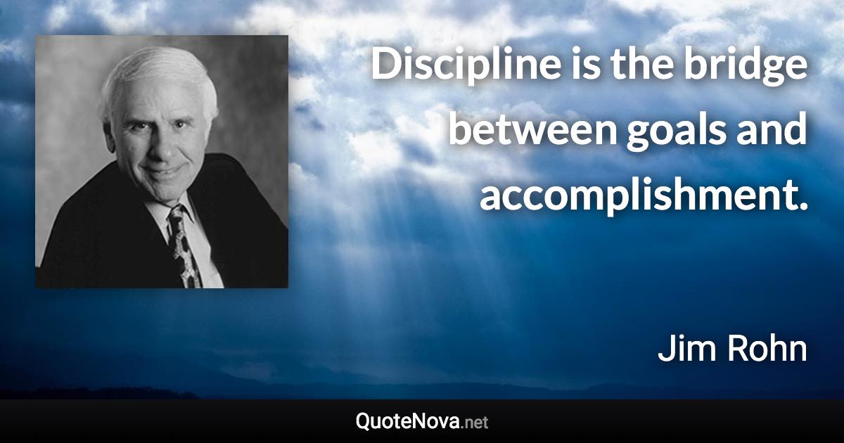 Discipline is the bridge between goals and accomplishment. - Jim Rohn quote