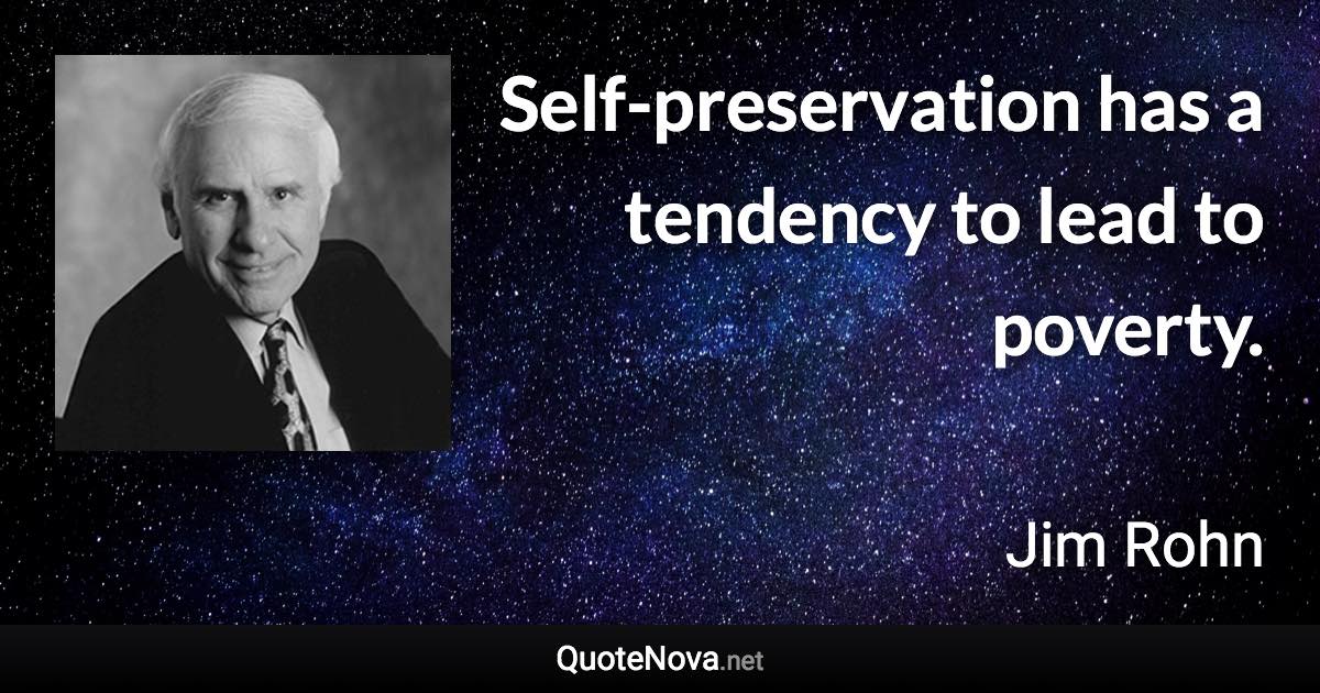 Self-preservation has a tendency to lead to poverty. - Jim Rohn quote