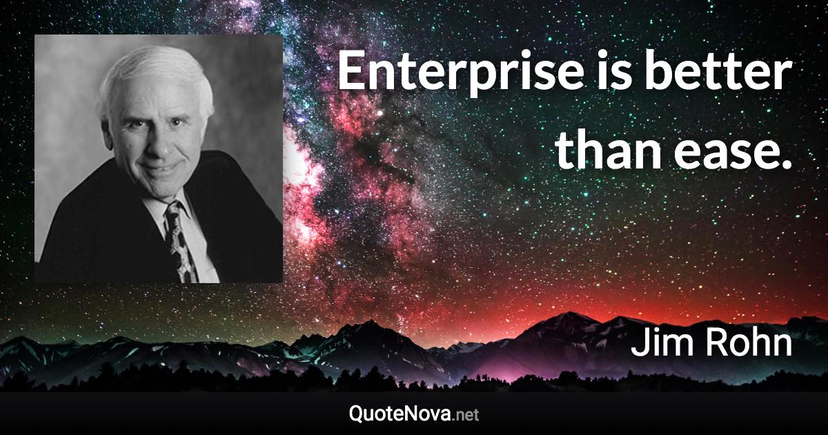 Enterprise is better than ease. - Jim Rohn quote