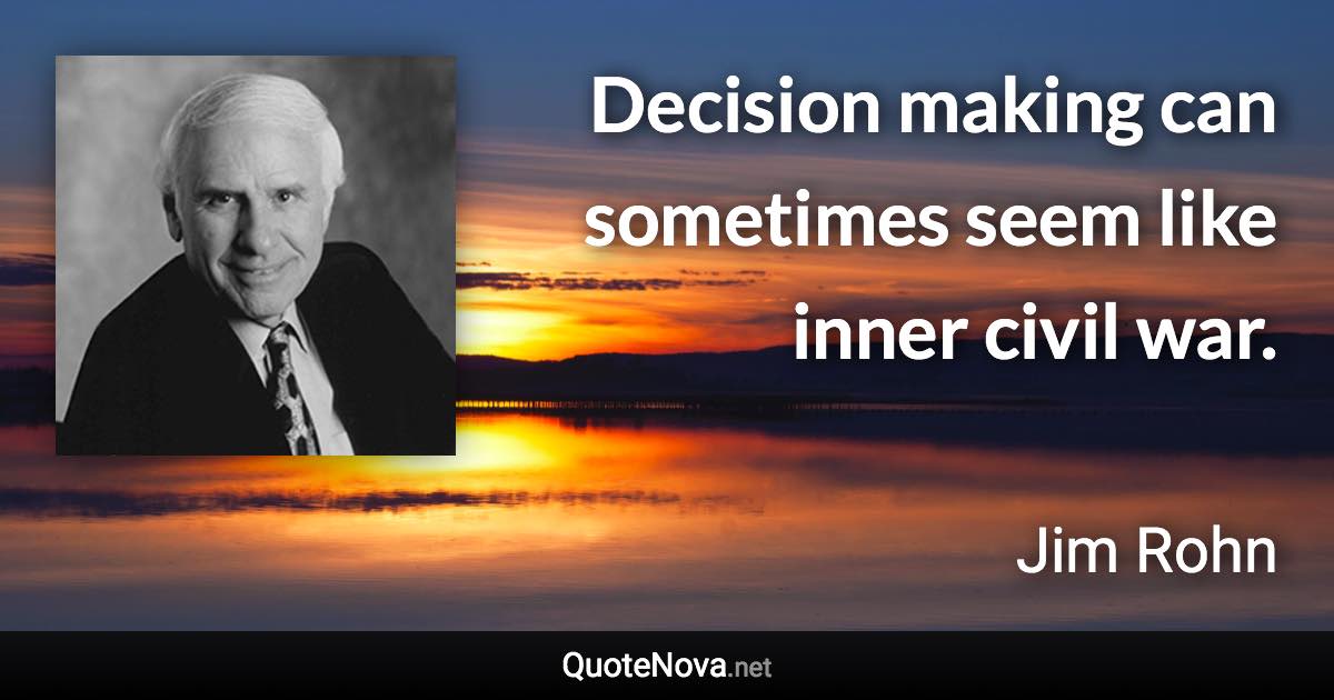Decision making can sometimes seem like inner civil war. - Jim Rohn quote