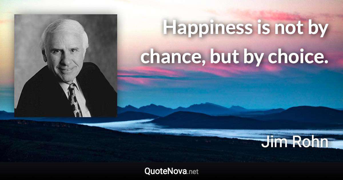 Happiness is not by chance, but by choice. - Jim Rohn quote